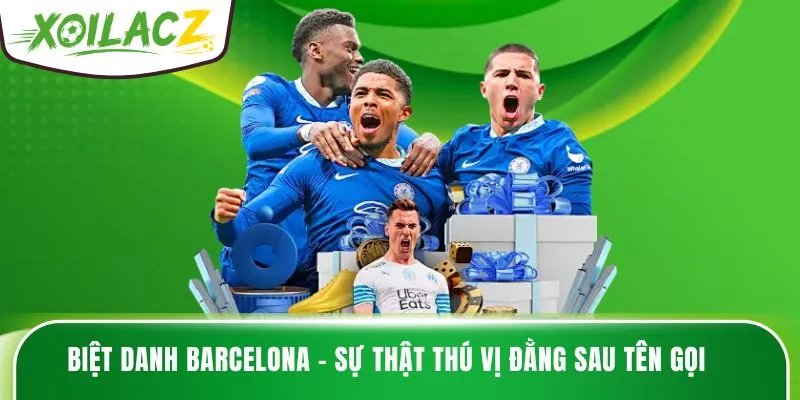 Biệt Danh Barcelona – Sự Thật Thú Vị Đằng Sau Tên Gọi