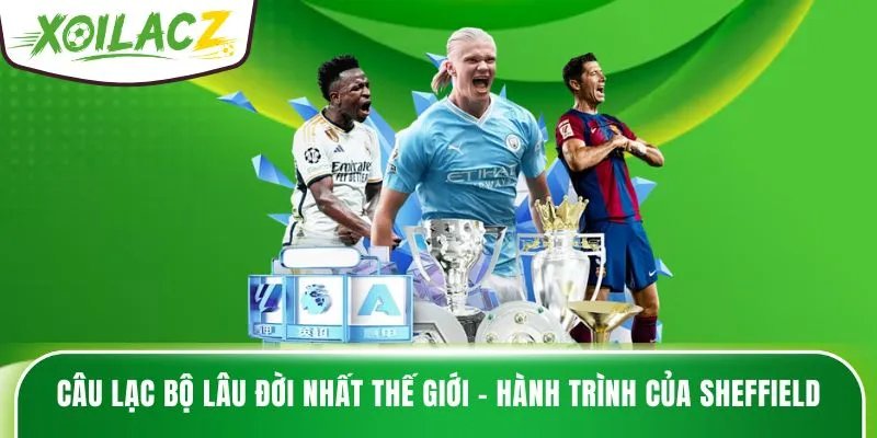 Câu Lạc Bộ Lâu Đời Nhất Thế Giới – Hành Trình Của Sheffield
