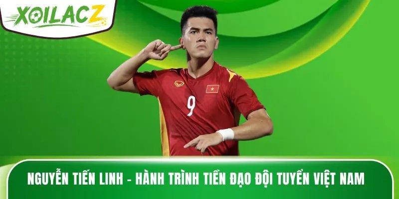 Nguyễn Tiến Linh – Hành Trình Tiền Đạo Đội Tuyển Việt Nam